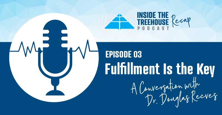 Inside the Treehouse Podcast Recap, Episode 3: Fulfillment is the Key, a Conversation with Dr. Douglas Reeves
